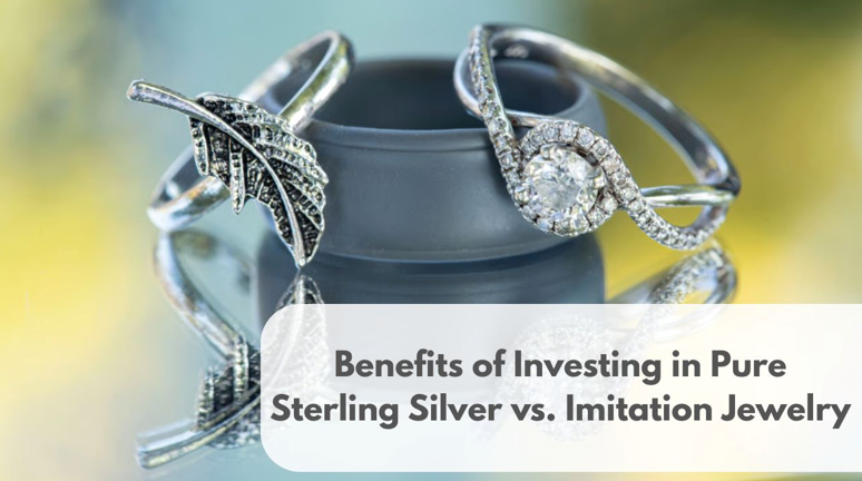 Benefits of Investing in Pure Sterling Silver vs. Imitation Jewelry